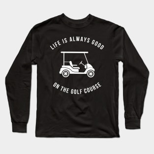 Life Is Always Good On The Golf Course Funny Long Sleeve T-Shirt